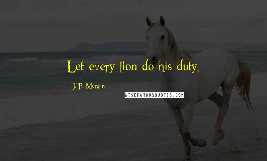 J. P. Morgan Quotes: Let every lion do his duty.