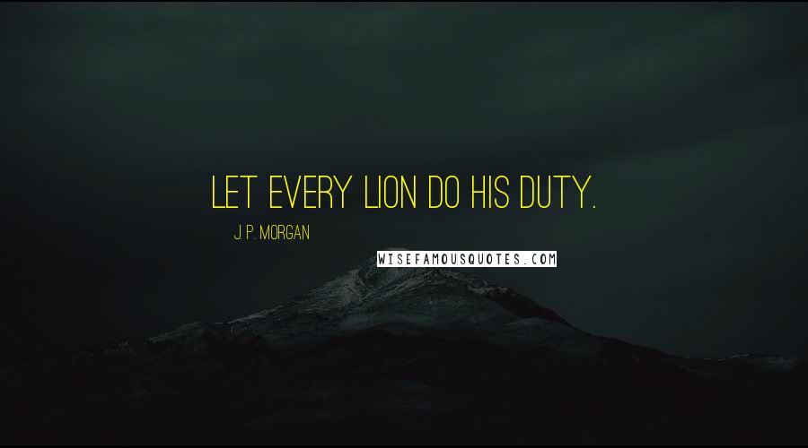 J. P. Morgan Quotes: Let every lion do his duty.