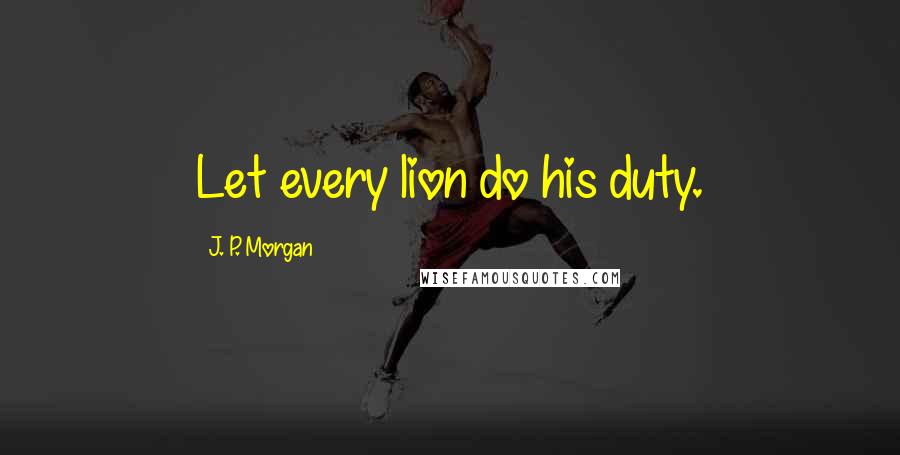 J. P. Morgan Quotes: Let every lion do his duty.