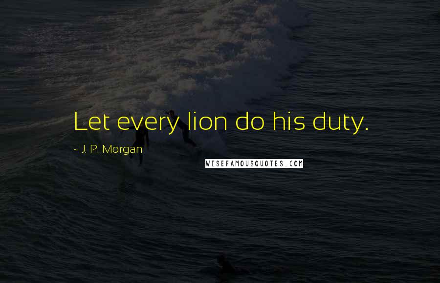 J. P. Morgan Quotes: Let every lion do his duty.