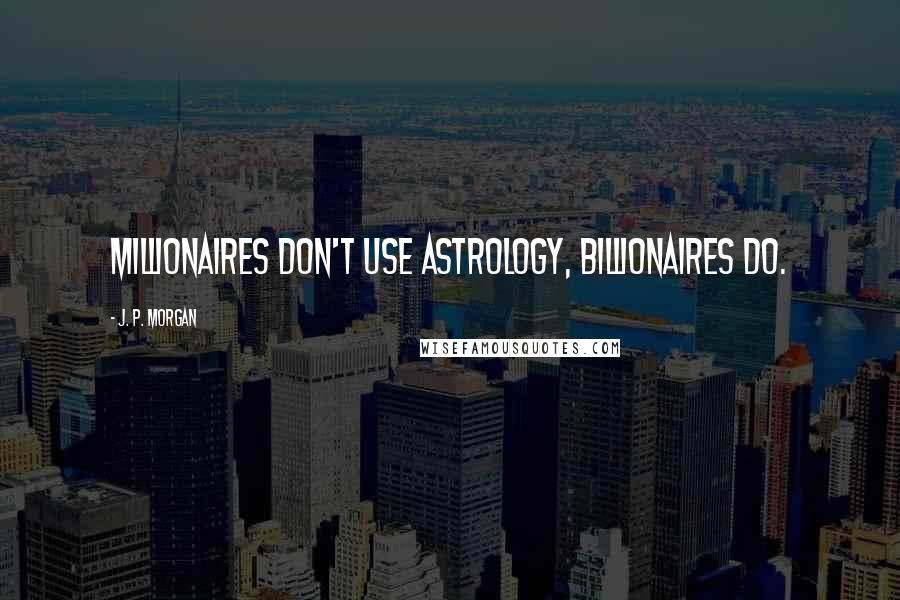 J. P. Morgan Quotes: Millionaires don't use Astrology, billionaires do.