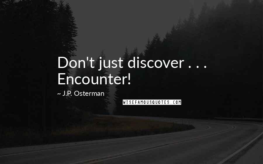 J.P. Osterman Quotes: Don't just discover . . . Encounter!