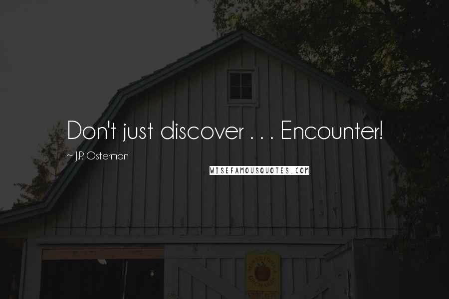 J.P. Osterman Quotes: Don't just discover . . . Encounter!