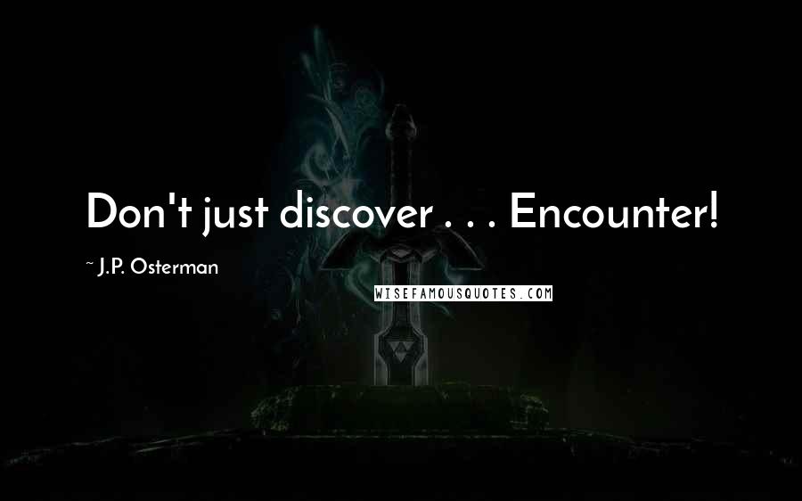 J.P. Osterman Quotes: Don't just discover . . . Encounter!