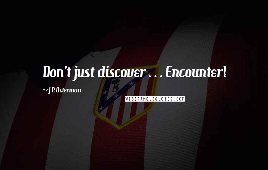 J.P. Osterman Quotes: Don't just discover . . . Encounter!