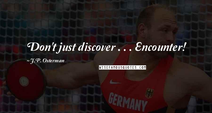 J.P. Osterman Quotes: Don't just discover . . . Encounter!