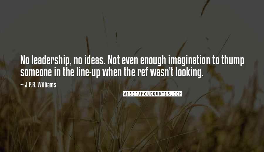 J.P.R. Williams Quotes: No leadership, no ideas. Not even enough imagination to thump someone in the line-up when the ref wasn't looking.