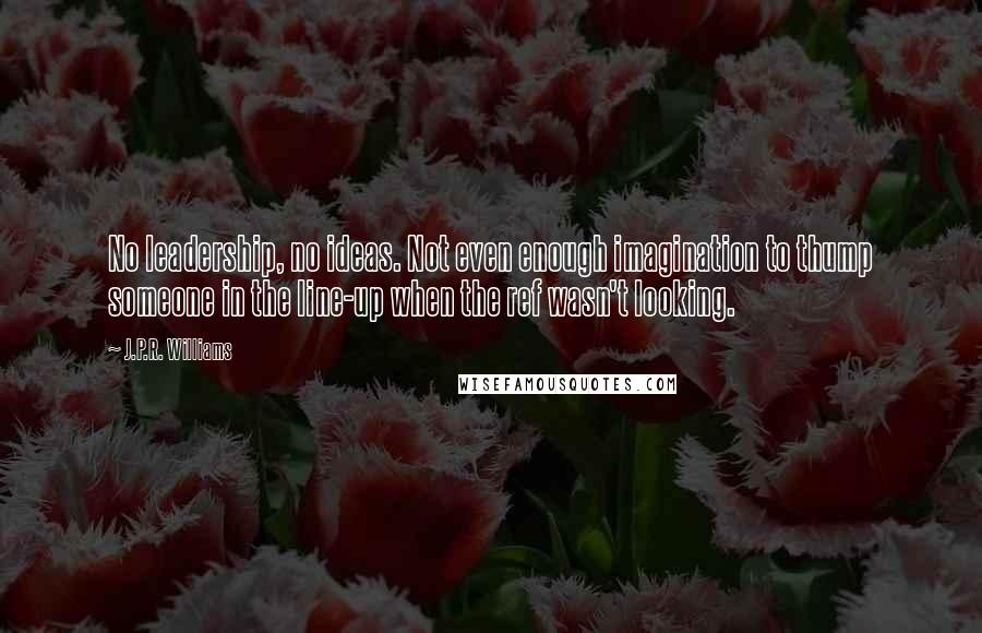 J.P.R. Williams Quotes: No leadership, no ideas. Not even enough imagination to thump someone in the line-up when the ref wasn't looking.