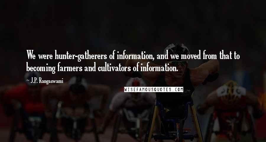 J.P. Rangaswami Quotes: We were hunter-gatherers of information, and we moved from that to becoming farmers and cultivators of information.