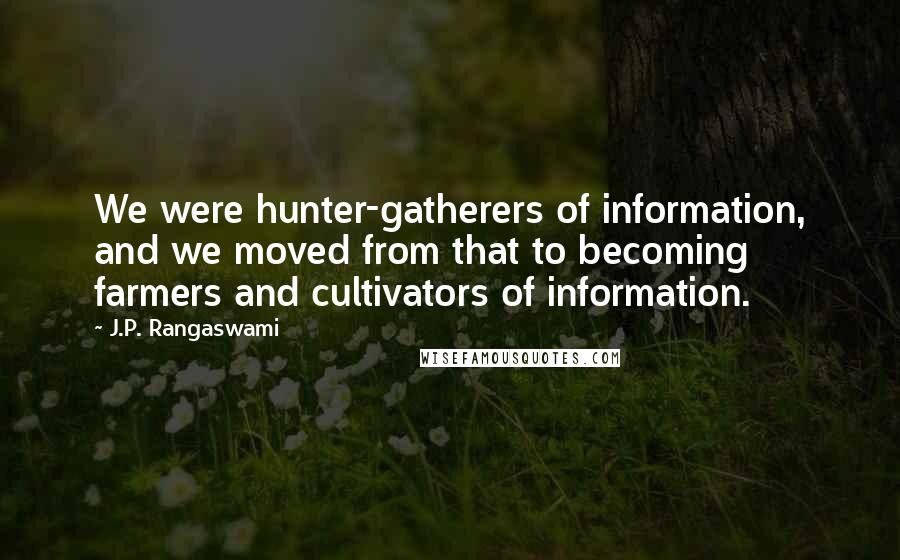 J.P. Rangaswami Quotes: We were hunter-gatherers of information, and we moved from that to becoming farmers and cultivators of information.