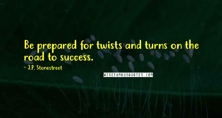 J.P. Stonestreet Quotes: Be prepared for twists and turns on the road to success.