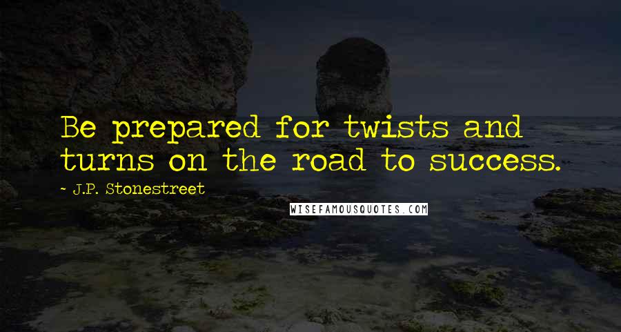 J.P. Stonestreet Quotes: Be prepared for twists and turns on the road to success.