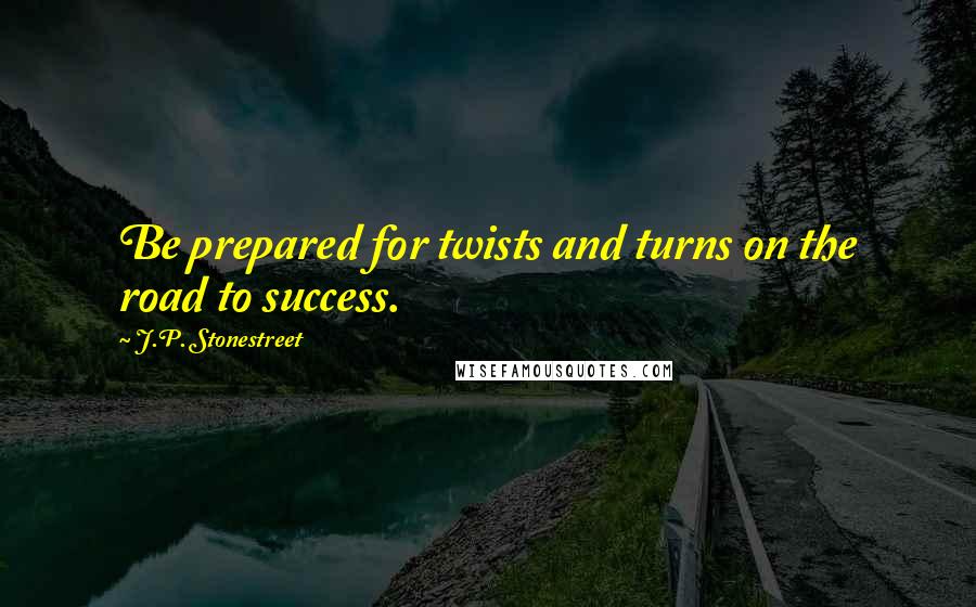 J.P. Stonestreet Quotes: Be prepared for twists and turns on the road to success.