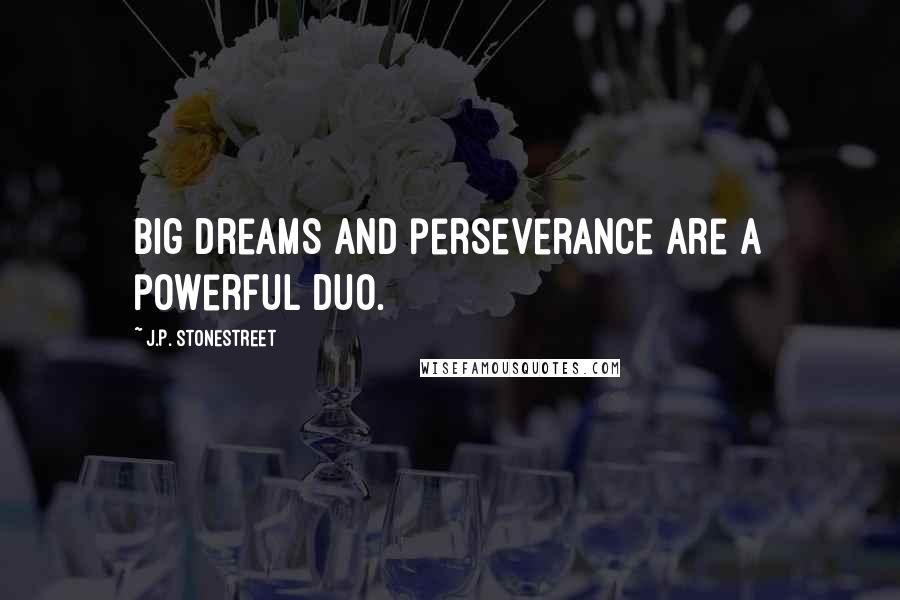 J.P. Stonestreet Quotes: Big dreams and perseverance are a powerful duo.