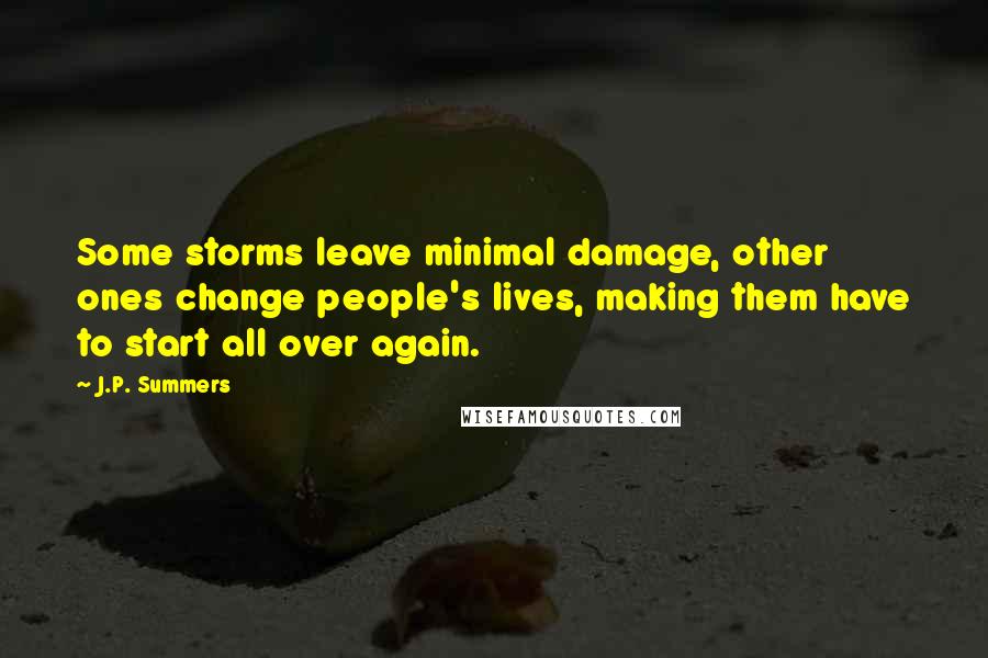 J.P. Summers Quotes: Some storms leave minimal damage, other ones change people's lives, making them have to start all over again.