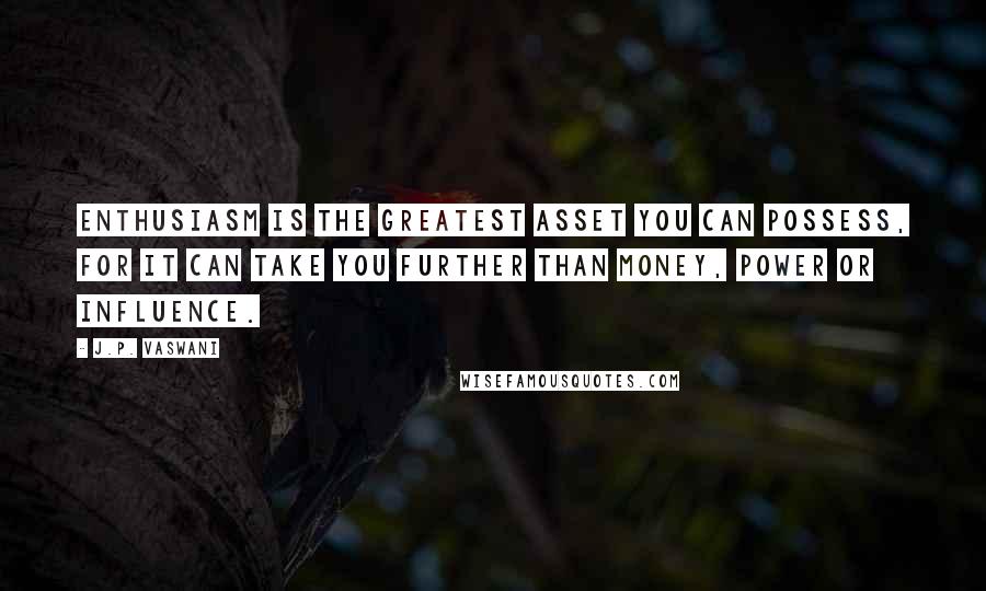 J.P. Vaswani Quotes: Enthusiasm is the greatest asset you can possess, for it can take you further than money, power or influence.