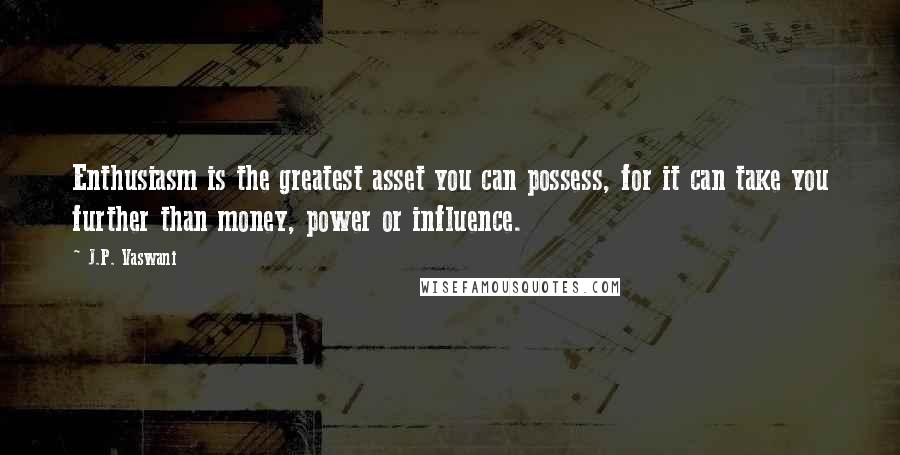 J.P. Vaswani Quotes: Enthusiasm is the greatest asset you can possess, for it can take you further than money, power or influence.