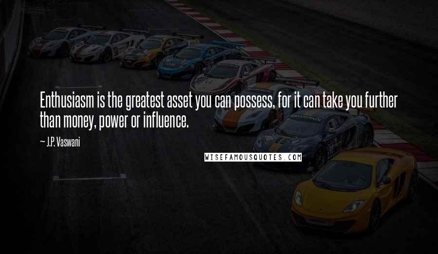 J.P. Vaswani Quotes: Enthusiasm is the greatest asset you can possess, for it can take you further than money, power or influence.