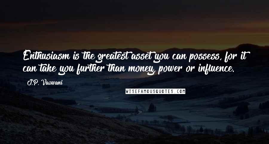 J.P. Vaswani Quotes: Enthusiasm is the greatest asset you can possess, for it can take you further than money, power or influence.