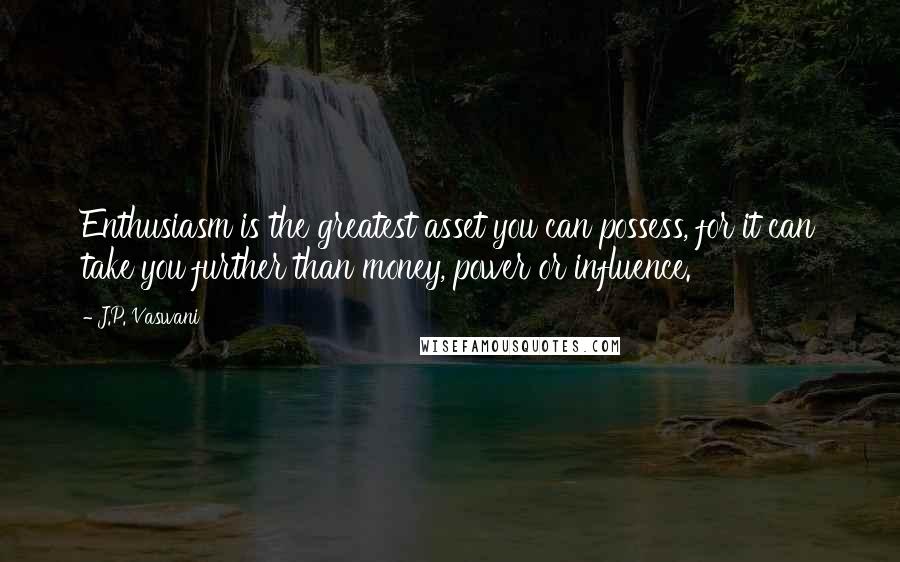 J.P. Vaswani Quotes: Enthusiasm is the greatest asset you can possess, for it can take you further than money, power or influence.