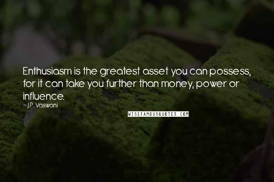 J.P. Vaswani Quotes: Enthusiasm is the greatest asset you can possess, for it can take you further than money, power or influence.