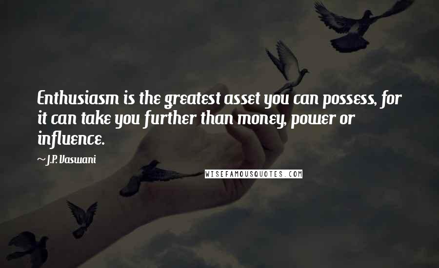 J.P. Vaswani Quotes: Enthusiasm is the greatest asset you can possess, for it can take you further than money, power or influence.