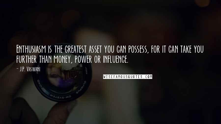 J.P. Vaswani Quotes: Enthusiasm is the greatest asset you can possess, for it can take you further than money, power or influence.