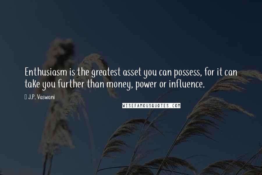 J.P. Vaswani Quotes: Enthusiasm is the greatest asset you can possess, for it can take you further than money, power or influence.