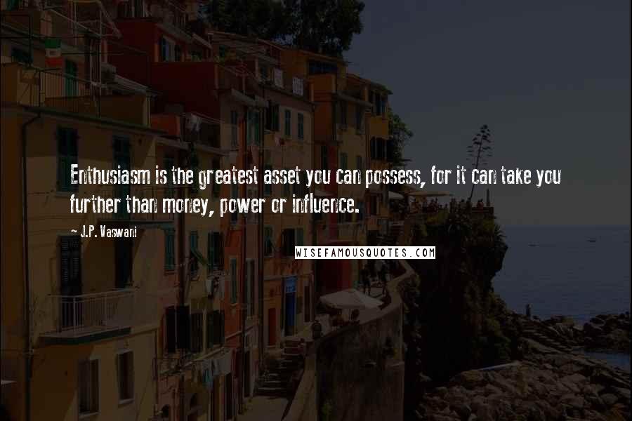 J.P. Vaswani Quotes: Enthusiasm is the greatest asset you can possess, for it can take you further than money, power or influence.