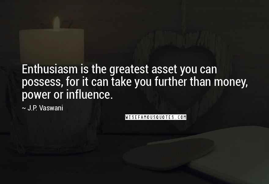 J.P. Vaswani Quotes: Enthusiasm is the greatest asset you can possess, for it can take you further than money, power or influence.