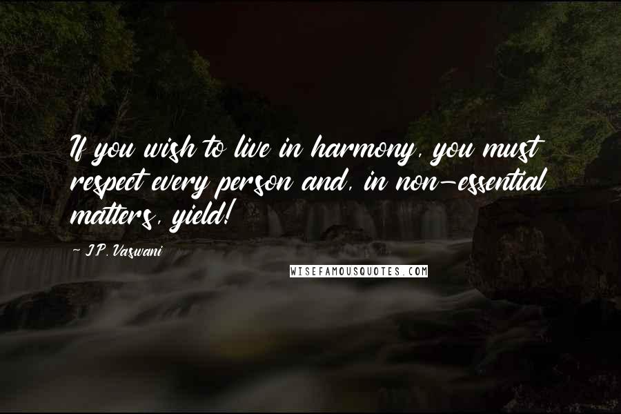 J.P. Vaswani Quotes: If you wish to live in harmony, you must respect every person and, in non-essential matters, yield!