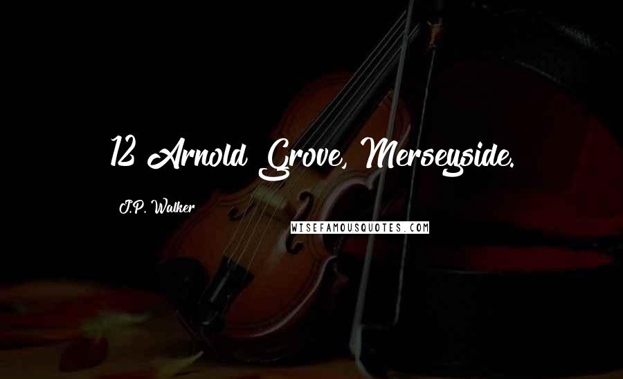 J.P. Walker Quotes: 12 Arnold Grove, Merseyside.