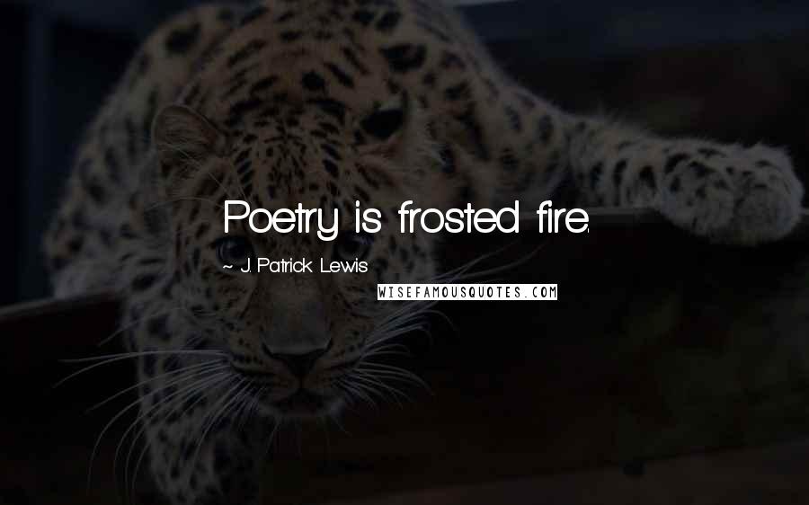 J. Patrick Lewis Quotes: Poetry is frosted fire.