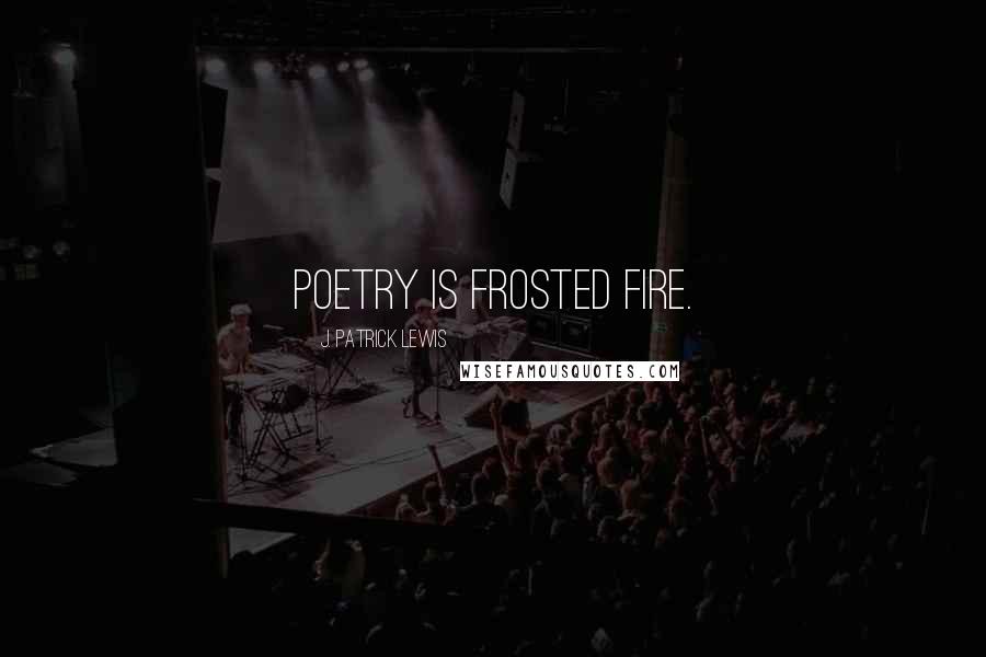 J. Patrick Lewis Quotes: Poetry is frosted fire.