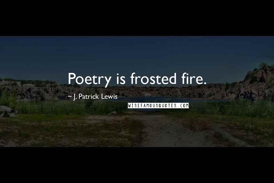 J. Patrick Lewis Quotes: Poetry is frosted fire.