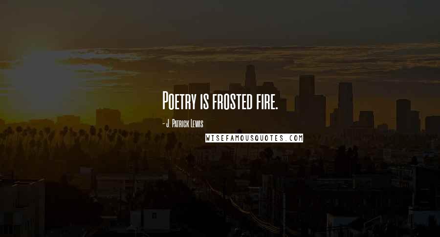 J. Patrick Lewis Quotes: Poetry is frosted fire.