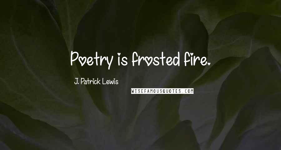 J. Patrick Lewis Quotes: Poetry is frosted fire.