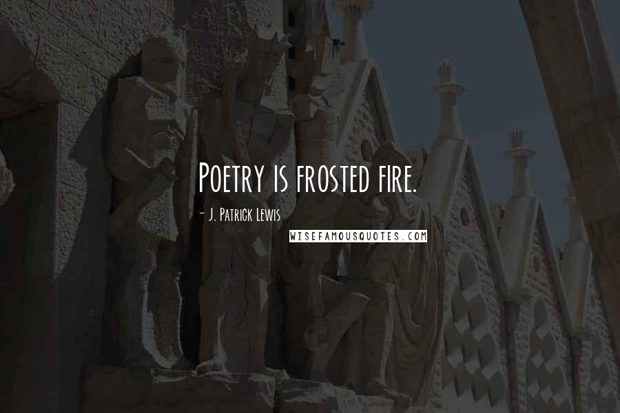 J. Patrick Lewis Quotes: Poetry is frosted fire.