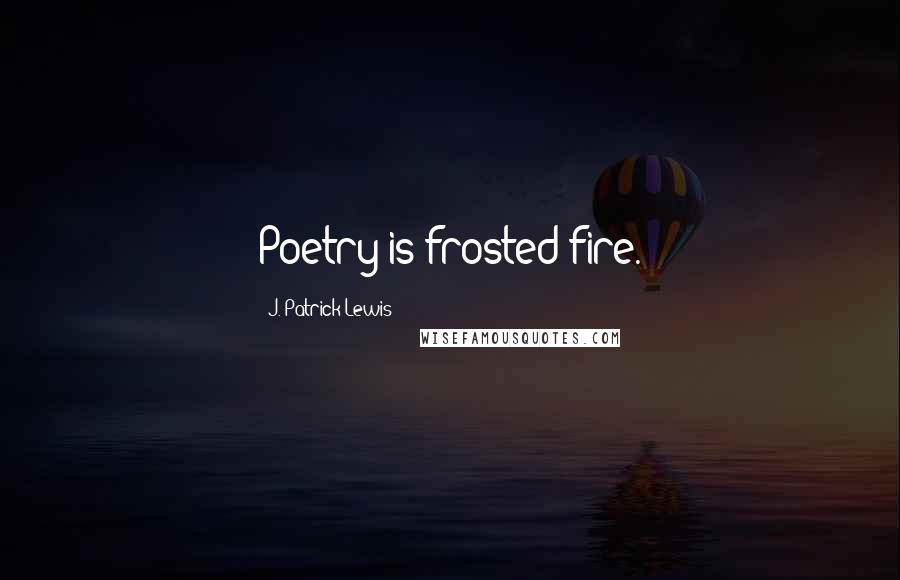 J. Patrick Lewis Quotes: Poetry is frosted fire.