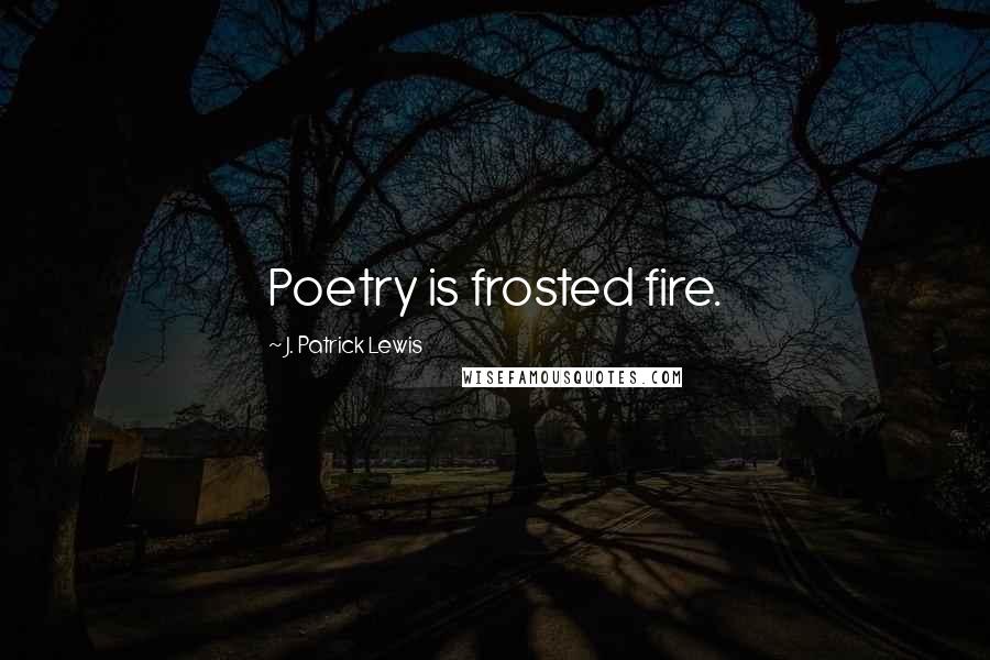 J. Patrick Lewis Quotes: Poetry is frosted fire.