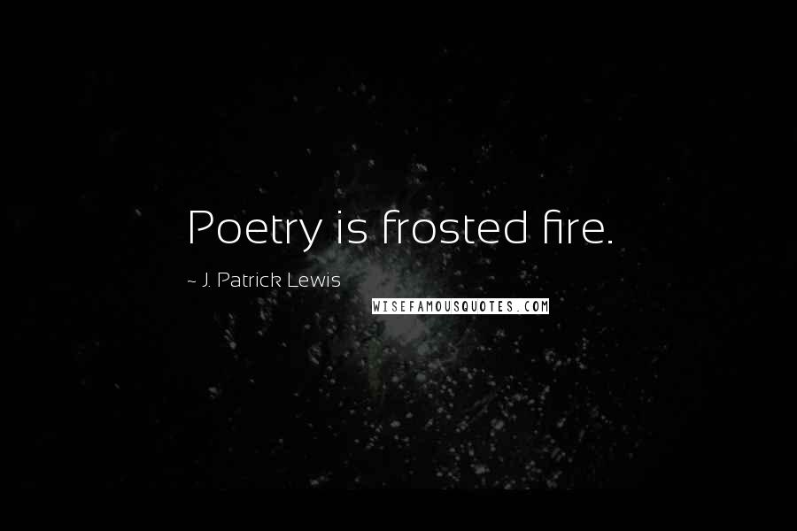 J. Patrick Lewis Quotes: Poetry is frosted fire.