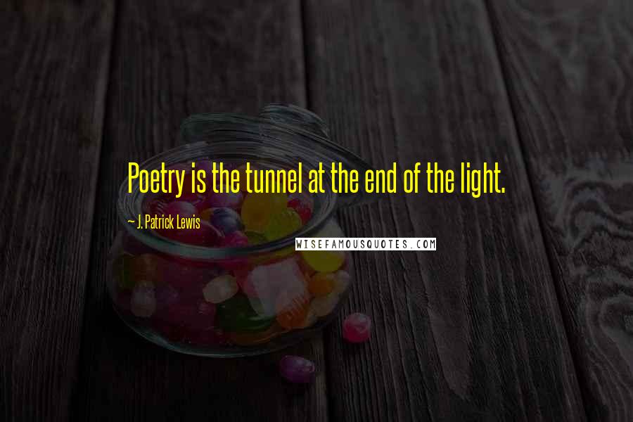 J. Patrick Lewis Quotes: Poetry is the tunnel at the end of the light.