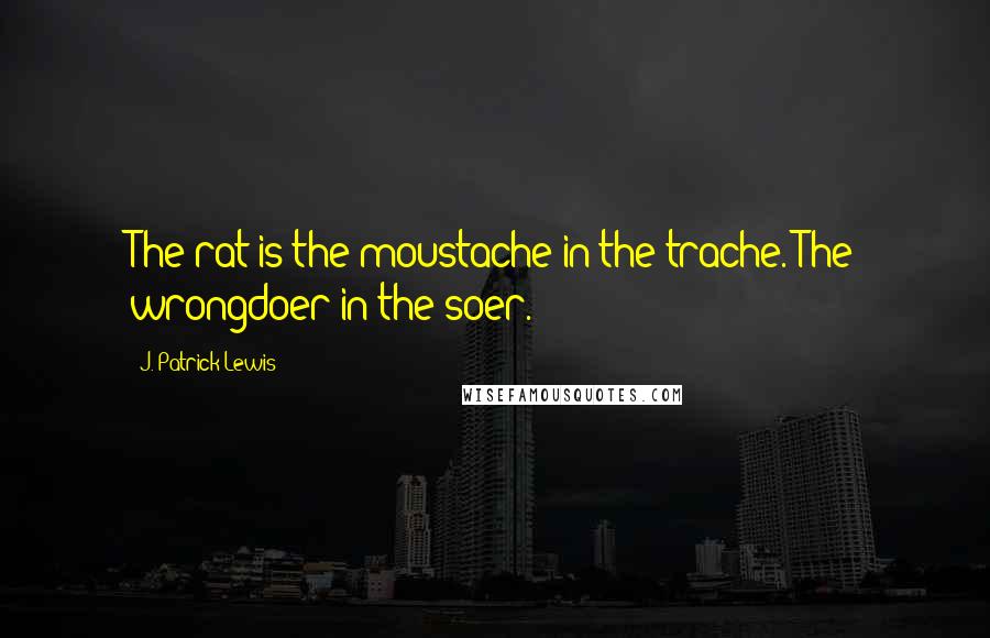 J. Patrick Lewis Quotes: The rat is the moustache in the trache. The wrongdoer in the soer.