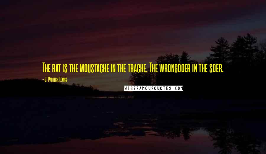 J. Patrick Lewis Quotes: The rat is the moustache in the trache. The wrongdoer in the soer.