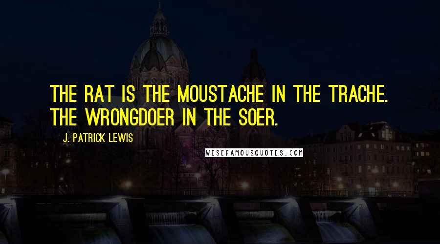 J. Patrick Lewis Quotes: The rat is the moustache in the trache. The wrongdoer in the soer.