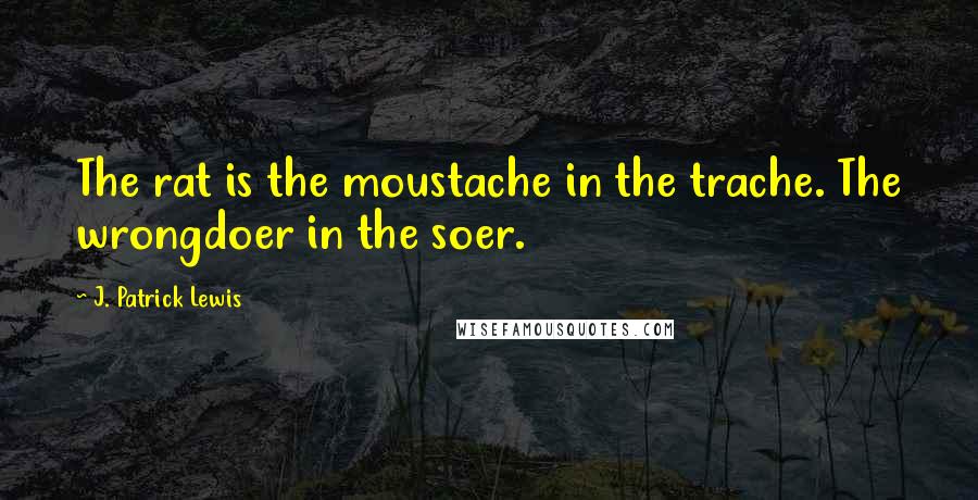 J. Patrick Lewis Quotes: The rat is the moustache in the trache. The wrongdoer in the soer.