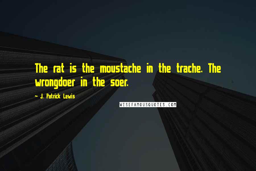 J. Patrick Lewis Quotes: The rat is the moustache in the trache. The wrongdoer in the soer.