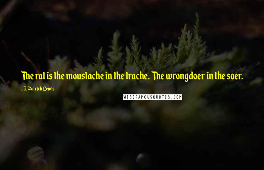 J. Patrick Lewis Quotes: The rat is the moustache in the trache. The wrongdoer in the soer.