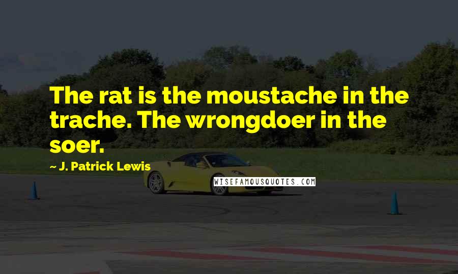 J. Patrick Lewis Quotes: The rat is the moustache in the trache. The wrongdoer in the soer.