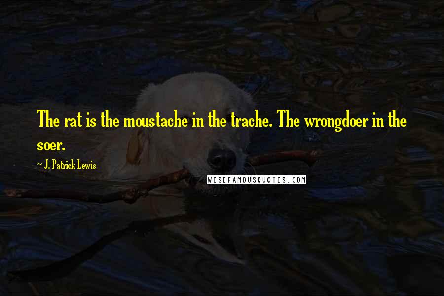 J. Patrick Lewis Quotes: The rat is the moustache in the trache. The wrongdoer in the soer.